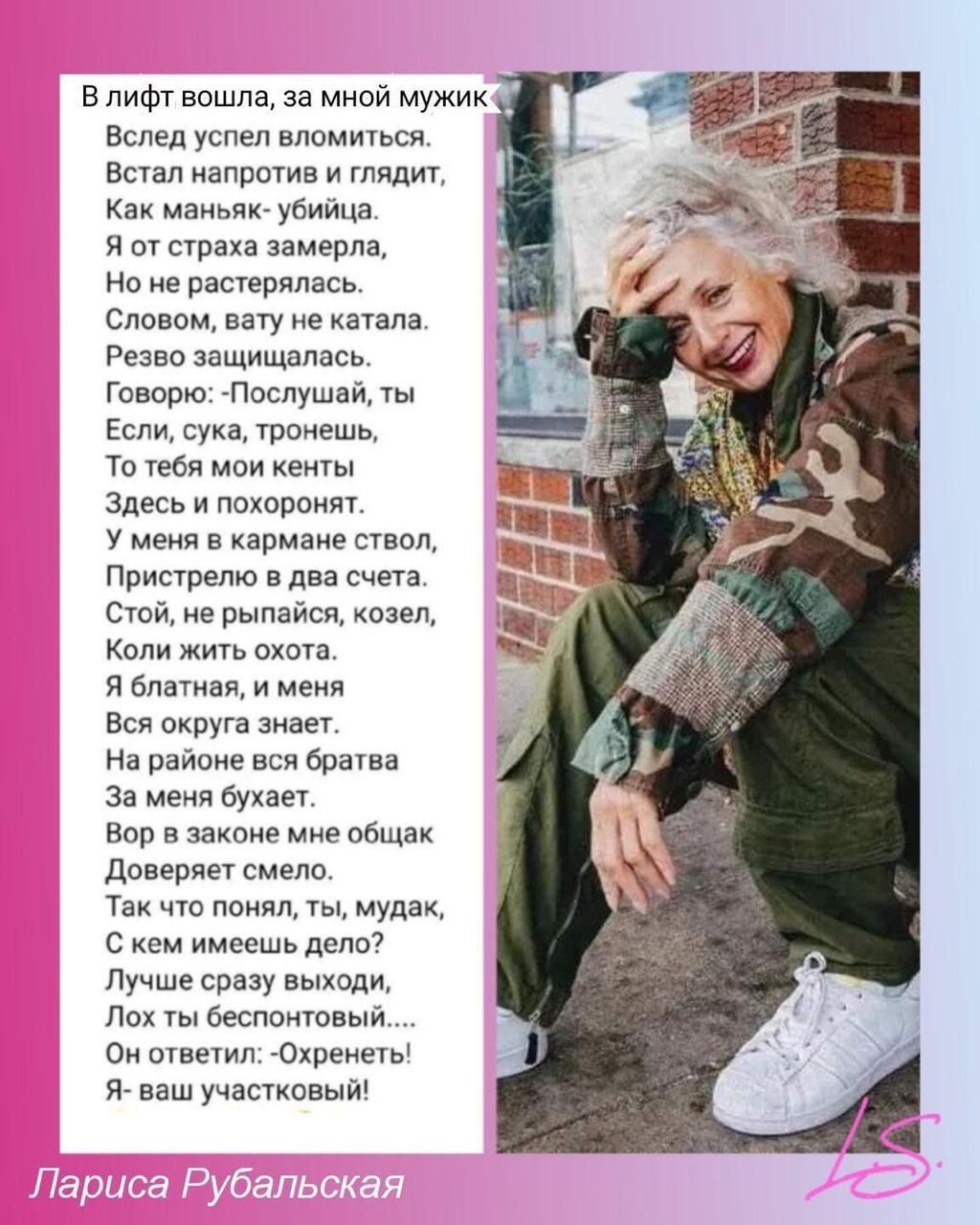 В лифт вошла, за мной мужик

Вслед успел вломиться.
Встал напротив и глядит,
Как маньяк-убийца.
Я от страха замерла,
Но не растерялась.
Словом, ватту не катала.
Резво защищалась.
Говорю: -Послушай, ты
Если, сука, тронешь,
То тебя мои кенты
Здесь и похоронят.
У меня в кармане ствол,
Пристрелю в два счета.
Стой, не рыпайся, козел,
Коли жить охота.
Я блондинка, а у меня
Вся округа знает.
На районе все братва
За меня встают.
Вор в законе мне рыбак
Доверяет смело.
Так что понял, ты, мудак,
С чем имеешь дело?
Лучше сразу выходи,
Лох ты бесштанный.
Он ответил: -Охренеть! -
Я ваша участковая!