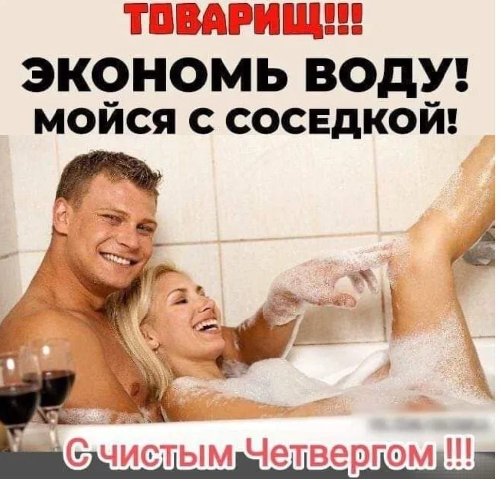 ТОВАРИЩ!!! ЭКОНОМЬ ВОДУ! мойся с соседкой! С чистым Четвергом !!!