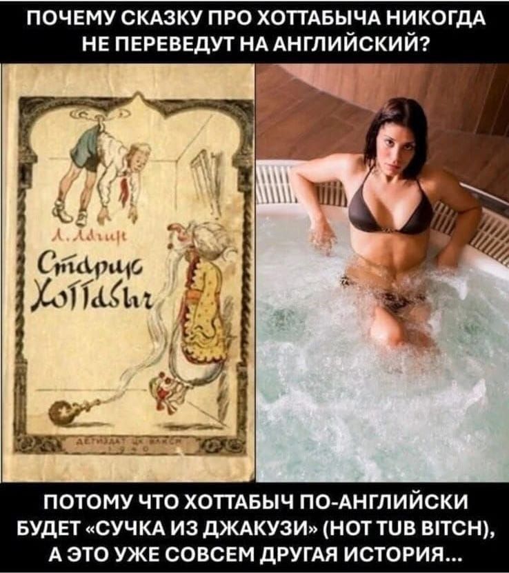 ПОЧЕМУ СКАЗКУ ПРО ХОТТАБЫЧ НИКОГДА НЕ ПЕРЕВЕДУТ НА АНГЛИЙСКИЙ? ПОТОМУ ЧТО ХОТТАБЫЧ ПО-АНГЛИЙСКИ БУДЕТ «СУЧКА ИЗ ДЖАКУЗИ» (NOT TUB BITCH), А ЭТО УЖЕ СОВСЕМ ДРУГАЯ ИСТОРИЯ…