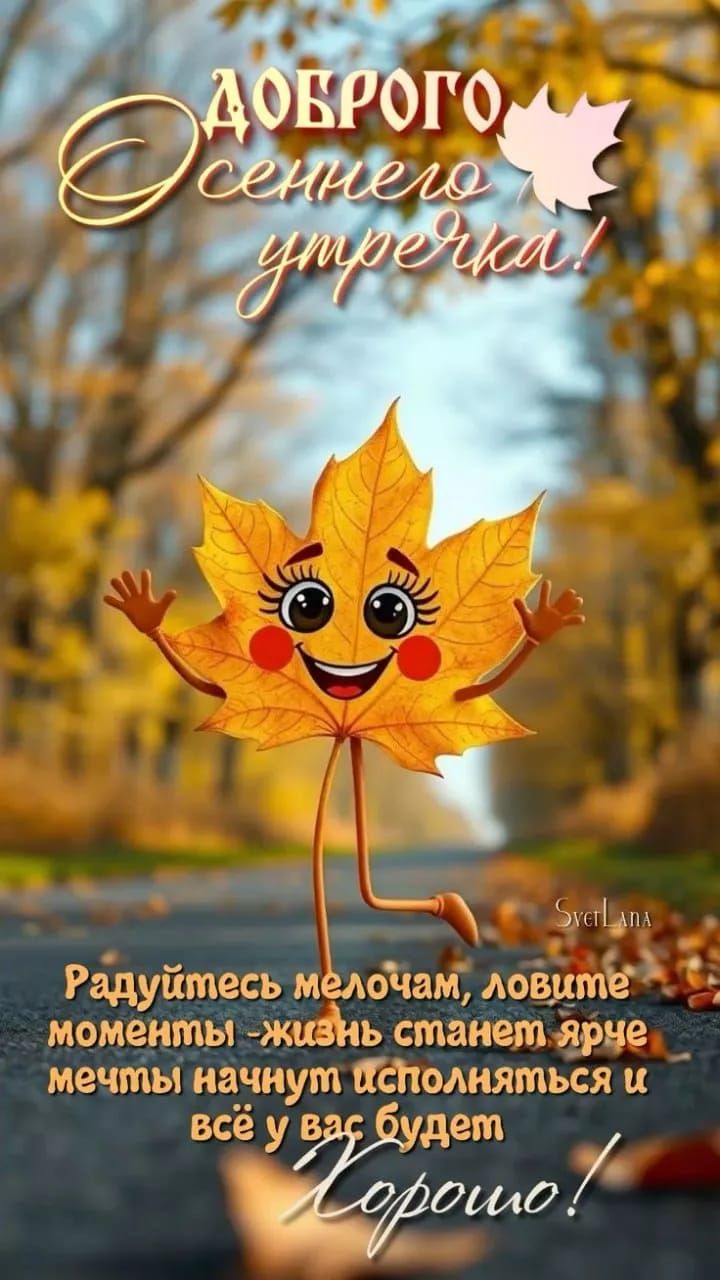 ДОБРОГО Осеннего утречка!
Радуйтесь мелочам, ловите моменты - жизнь станет ярче мечты начнут исполняться и всё у вас будет Хорошо!