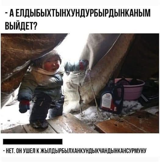 - А ЕЛДЫБЫХТЫНХУНДУРБЫРДЫКАНЫМ ВЫЙДЕТ?
- НЕТ. ОН УШЕЛ К ЖЫЛДЫРЫЛХАНКУНДЫКЧАНДЫКСУРУМУ