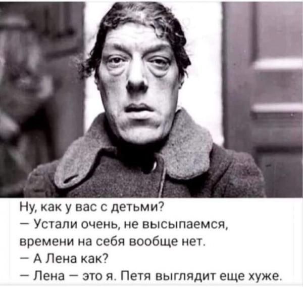 Ну, как у вас с детьми?
— Устали очень, не высыпаемся, времени на себя вообще нет.
— А Лена как?
— Лена — это я. Пета выглядит еще хуже.