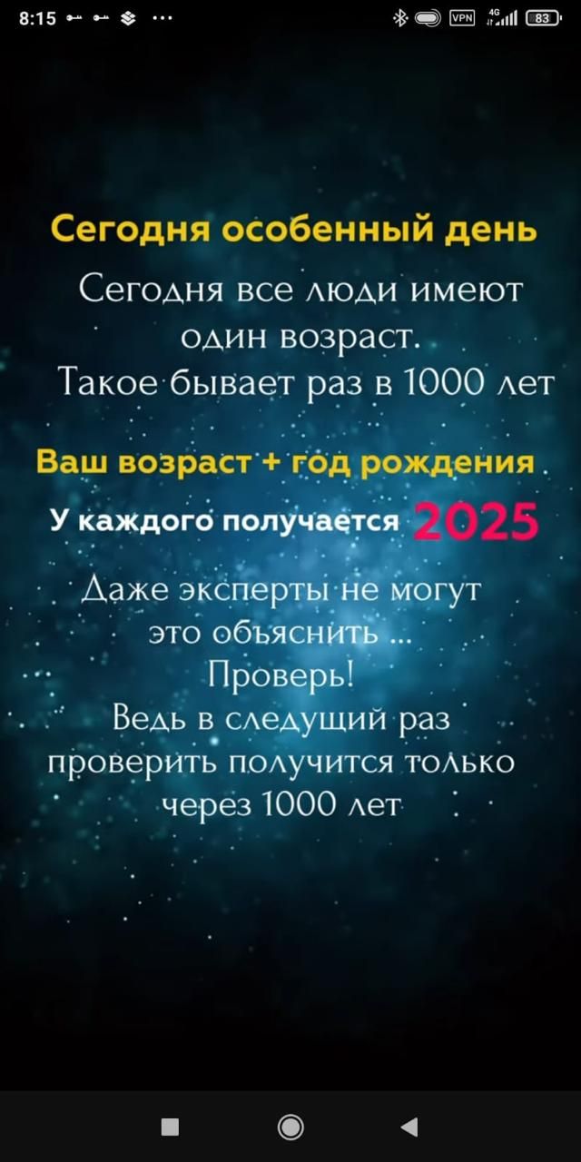 Сегодня особенный день\n\nСегодня все люди имеют один возраст.\nТакое бывает раз в 1000 лет\n\nВаш возраст + год рождения\n\nУ каждого получается 2025\n\nДаже эксперты не могут это объяснить ...\nПроверь! Ведь в следующий раз\nпроверить получится только\nчерез 1000 лет