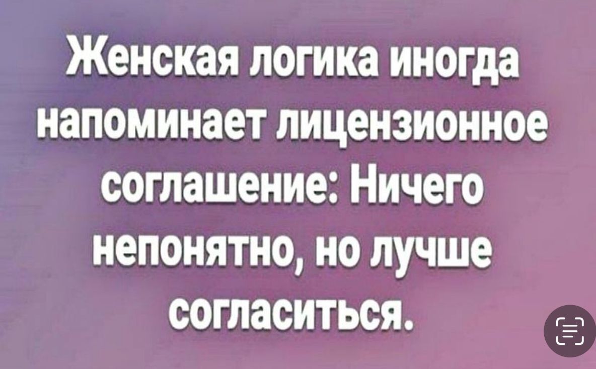 Женская логика иногда напоминает лицензионное соглашение: Ничего непонятно, но лучше согласиться.