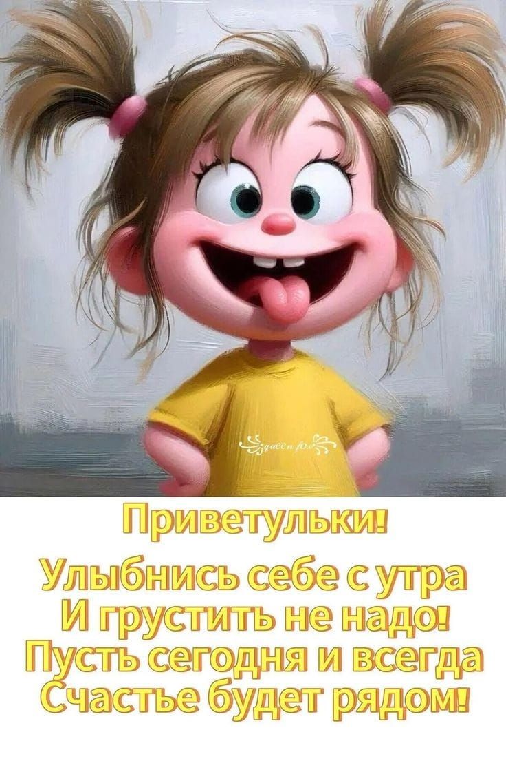 Приветульки!\nУлыбнись себе с утра\nИ грустить не надо!\nПусть сегодня и всегда\nСчастье будет рядом!