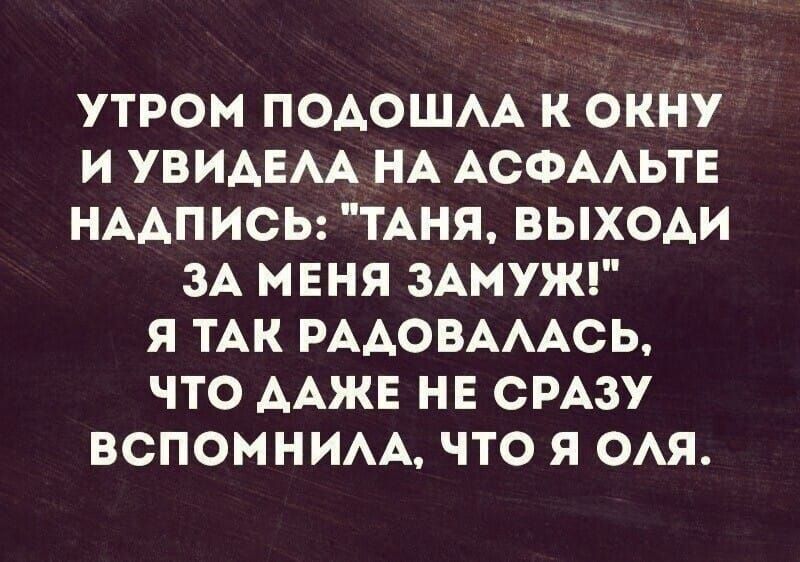 УТРОМ ПОДОШЛА К ОКНУ И УВИДЕЛА НА АСФАЛЬТЕ НАДПИСЬ: 'ТАНЯ, ВЫХОДИ ЗА МЕНЯ ЗАМУЖ!' Я ТАК РАДОВАЛАСЬ, ЧТО ДАЖЕ НЕ СРАЗУ ВСПОМНИЛА, ЧТО Я ОЛЯ.