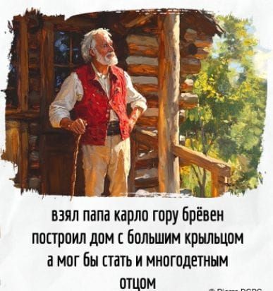 взял папа карло гору брёвeн построил дом с большим крыльцом а мог бы стать и многодетным отцом