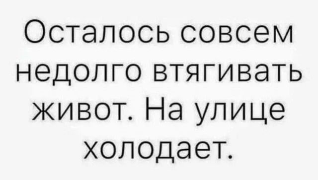Осталось совсем недолго втягивать живот. На улице холодает.
