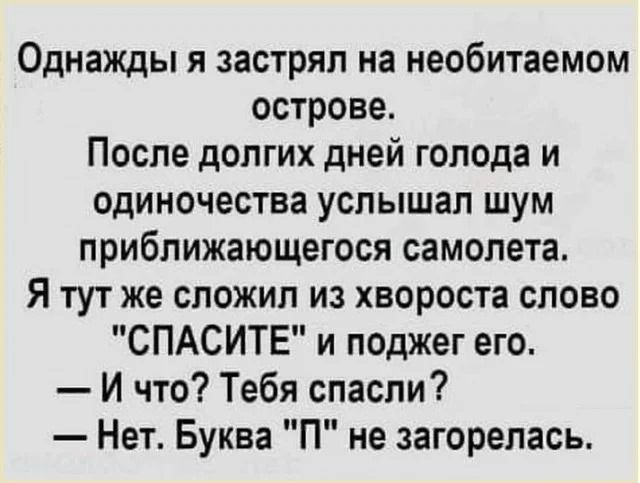 Однажды я застрял на необитаемом острове. После долгих дней голода и одиночества услышал шум приближающегося самолета. Я тут же сложил из хвороста слово 