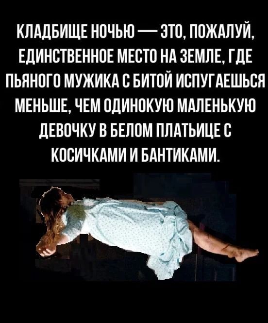 КЛАДБИЩЕ НОЧЬЮ — ЭТО, ПОЖАЛУЙ, ЕДИНСТВЕННОЕ МЕСТО НА ЗЕМЛЕ, ГДЕ ПЬЯНОГО МУЖИКА С БИТОЙ ИСПУГАЕШЬСЯ МЕНЬШЕ, ЧЕМ ОДИНОКУЮ МАЛЕНЬКУЮ ДЕВОЧКУ В БЕЛОМ ПЛАТЬИЦЕ С КОСИЧКАМИ И БАНТИКАМИ.