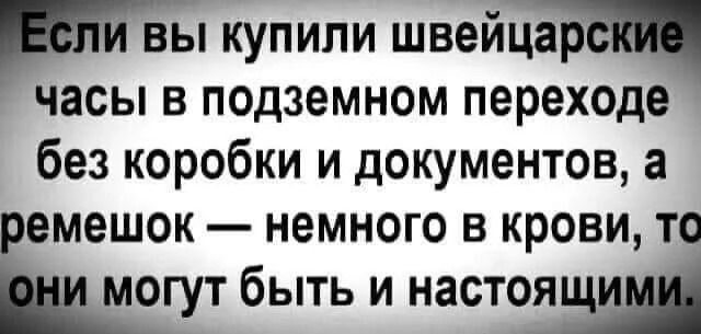 Если вы купили швейцарские часы в подземном переходе без коробки и документов, а ремешок — немного в крови, то они могут быть и настоящими.