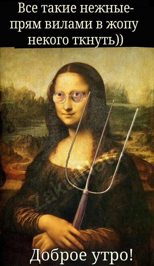 Все такие нежные- прям вилами в жопу некого ткнуть))\nДоброе утро!
