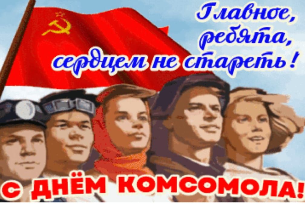 Главное, ребята, сердцем не стареть! С ДНЁМ КОМСОМОЛА!