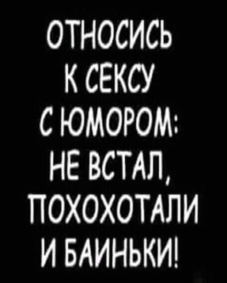 ОТНОСИСЬ К СЕКСУ С ЮМOРОМ: НЕ ВСТАЛ, ПОХОХОХАТИЛИ И БАЙНЬКИ!