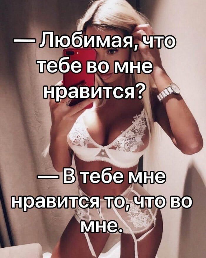 — Любимая, что тебе во мне нравится? — В тебя мне нравится то, что во мне.