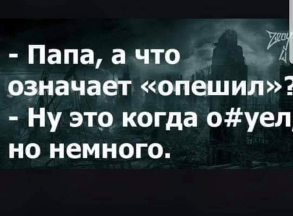 - Папа, а что означает «опешил»? - Ну это когда о#уел но немного.