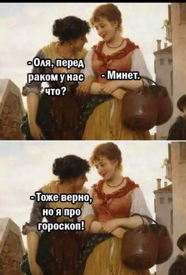 - Оля, перед раком у нас что?
- Минет.
- Тоже верно, но я про гороскоп!