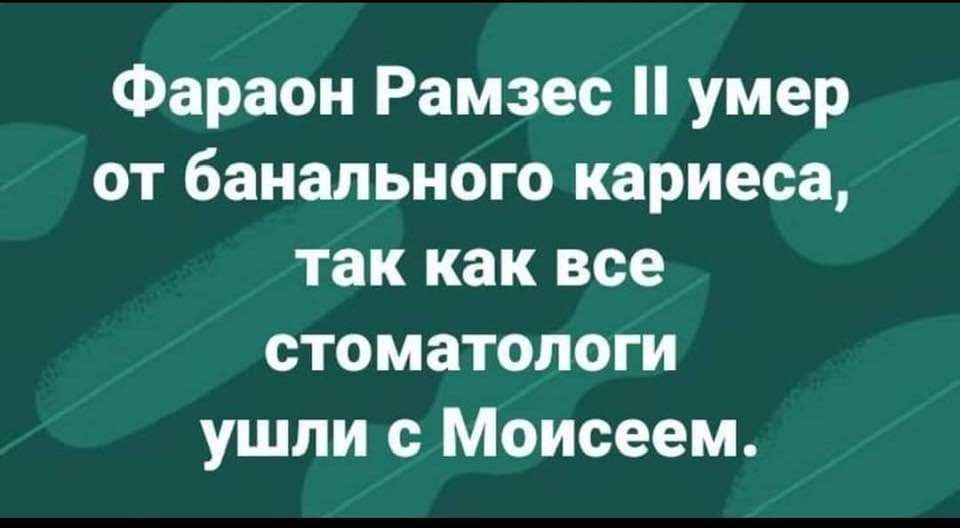 Фараон Рамзес II умер от банального кариеса, так как все стоматологи ушли с Моиссем.
