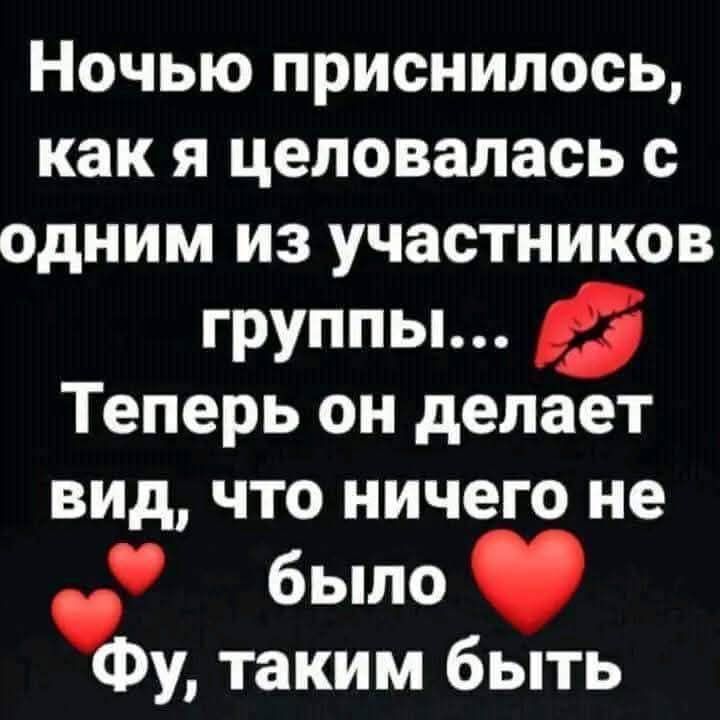 Ночью приснилось, как я целовалась с одним из участников группы... Теперь он делает вид, что ничего не было. Фу, таким быть не