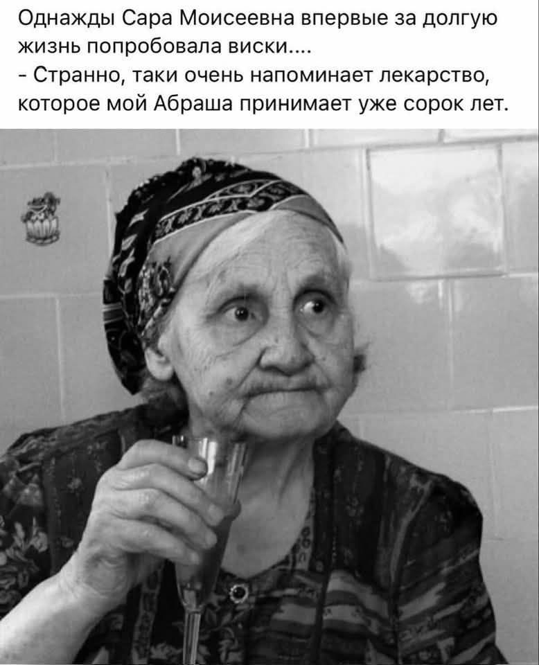 Однажды Сара Моисеевна впервые за долгую жизнь попробовала виски..... - Странно, такие очень похожие лекарство, которое мой Абраша принимает уже сорок лет.