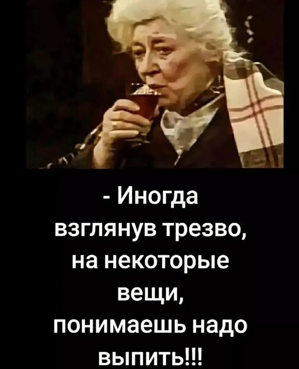 - Иногда
взглянув трезво,
на некоторые
вещи,
понимаешь надo
выпить!!!