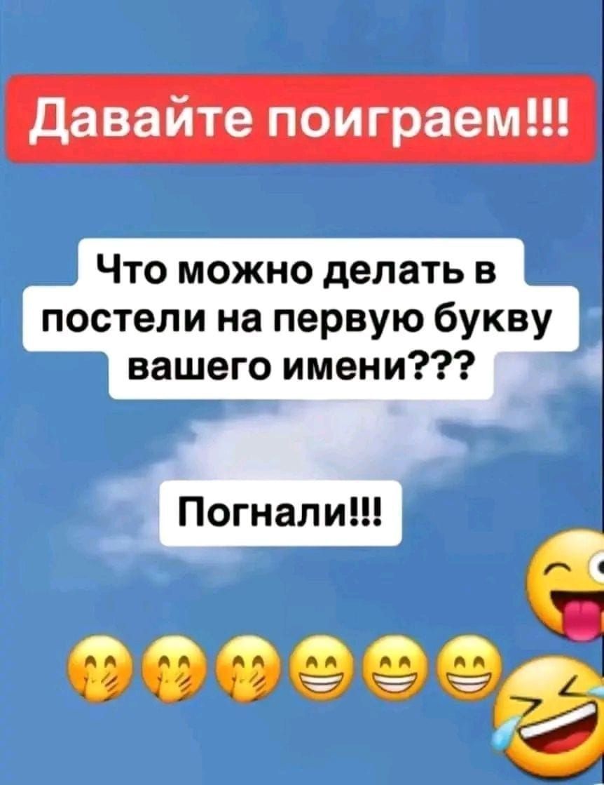 Давайте поиграем!!! Что можно делать в постели на первую букву вашего имени??? Погнали!!!