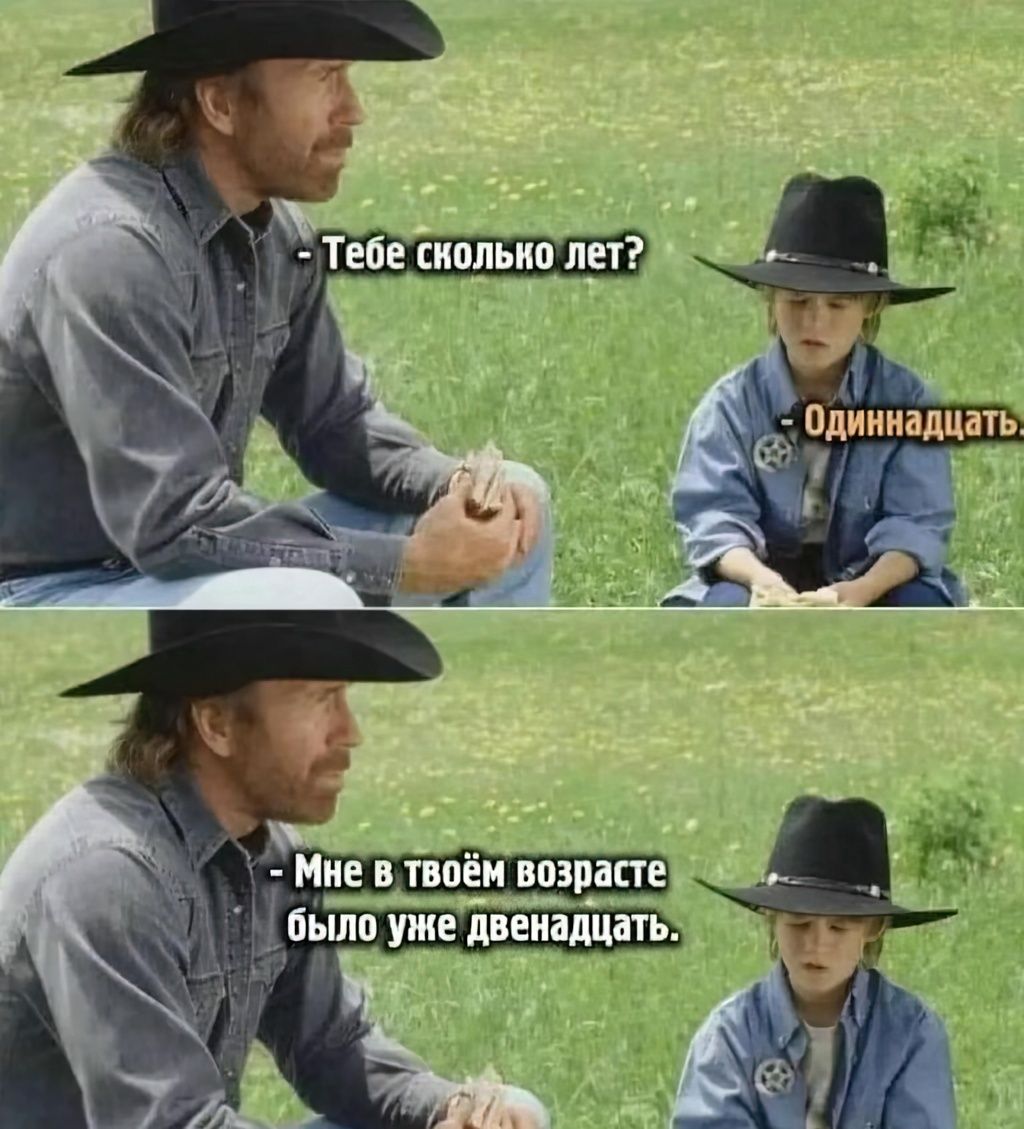 Тебе сколько лет? - Одиннадцать. Мне в твоём возрасте было уже двенадцать.