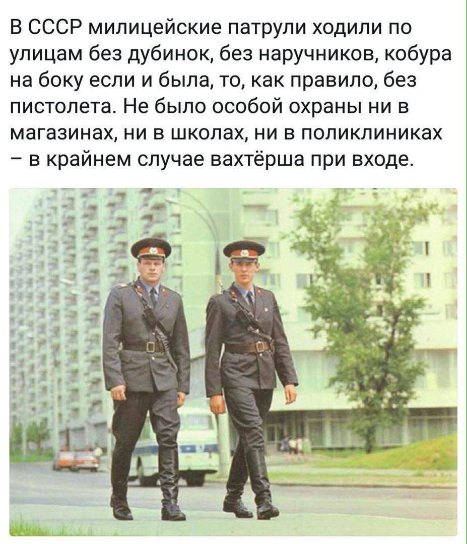 В СССР милицейские патрули ходили по улицам без дубинок, без наручников, кобура на боку. если и была, то, как правило, без пистолета. Не было особой охраны ни в магазинах, ни в школах, ни в поликлиниках — в крайнем случае встречали у входа.