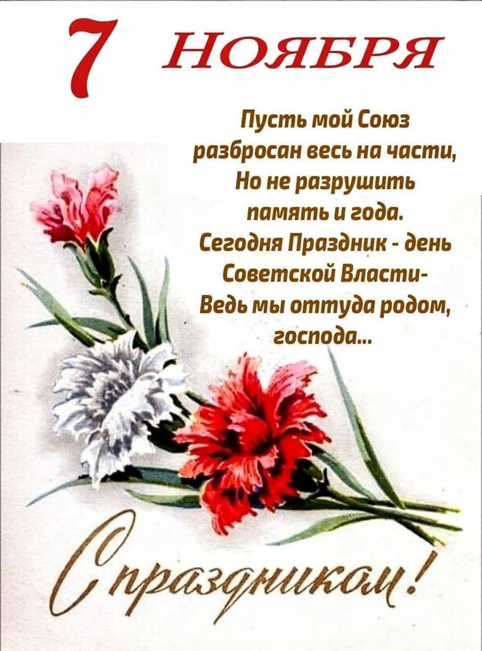 7 НОЯБРЯ
Пусть мой Союз разбросан весь на части,
Но не разрушить память и года.
Сегодня Праздник - день Советской Власти-
Ведь мы оттуда родом, господа...

С праздником!