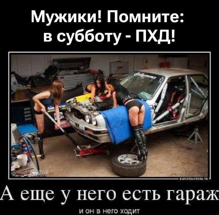 Мужики! Помните: в субботу - ПХД! А еще у него есть гараж и он в него ходит