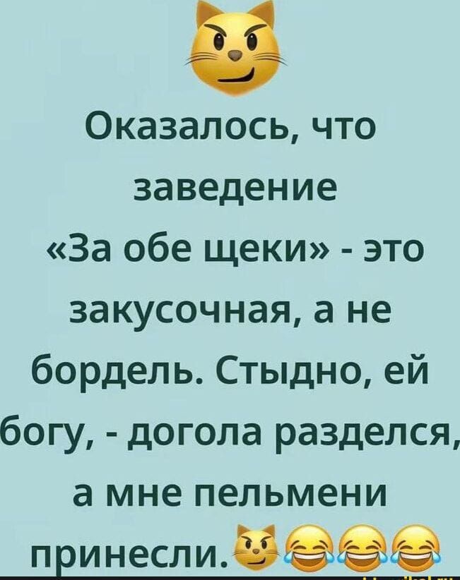 Оказалось, что заведение «За обе щеки» - это закусочная, а не бордель. Стыдно, ей богy, - догола разделся, а мне пельмени принесли.