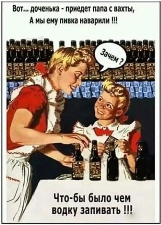 Вот... Доченька - приедет папа с вахты, А мы ему водку наварили!!! Зачем? Что-бы было чем водку заливать!!!