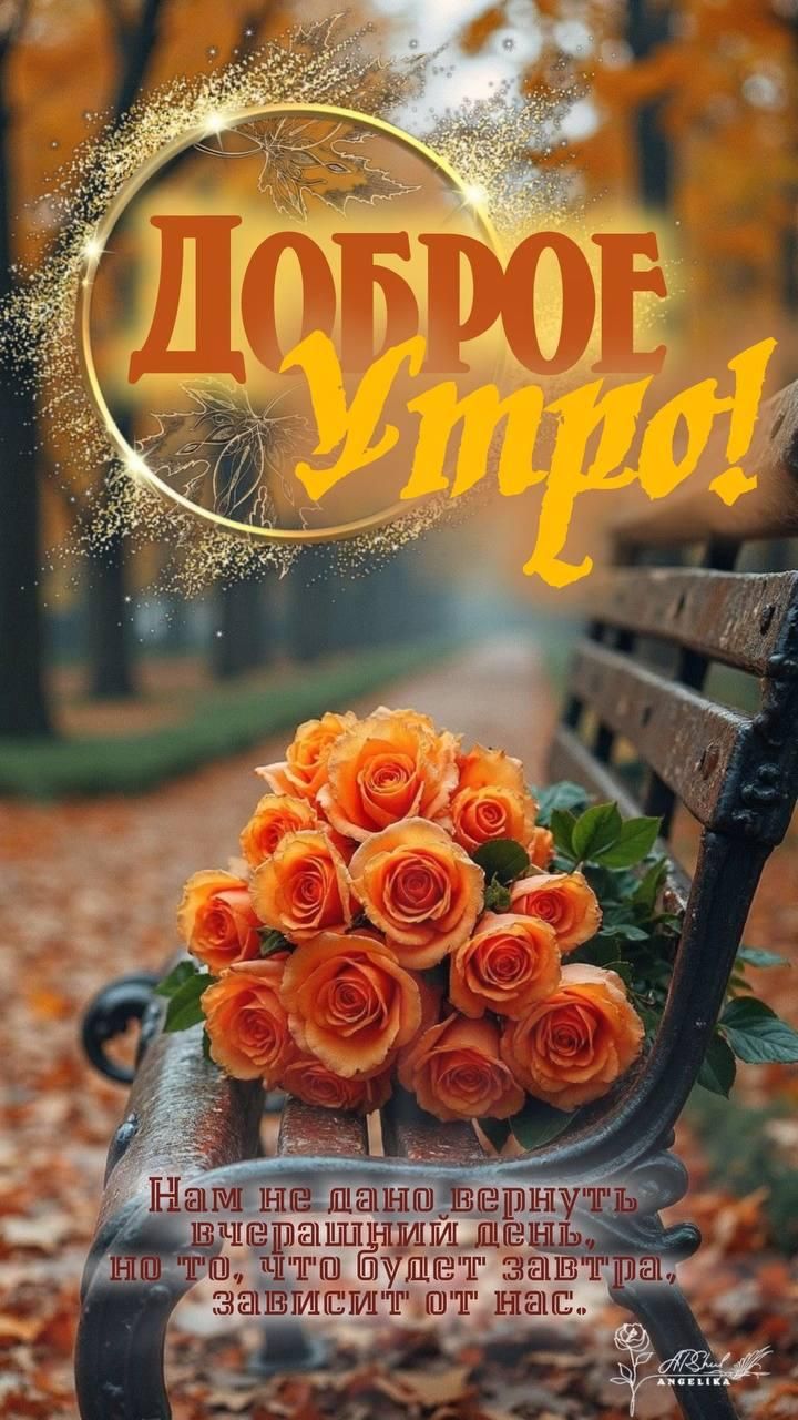 Доброе утро! Нам не дано вернуть вчерашний день, но то, что будет завтра, зависит от нас.