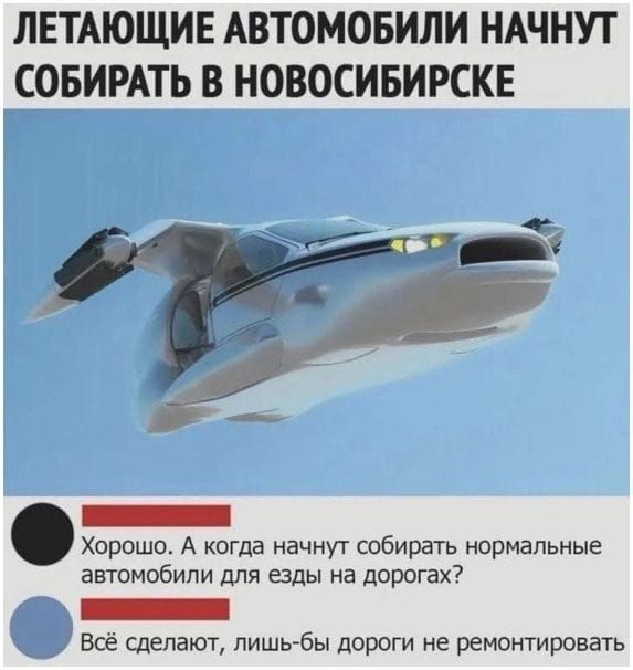 ЛЕТАЮЩИЕ АВТОМОБИЛИ НАЧНУТ СОБИРАТЬ В НОВОСИБИРСКЕ

Хорошо. А когда начнут собирать нормальные автомобили для езды на дорогах?

Всё сделают, лишь бы дороги не ремонтировать