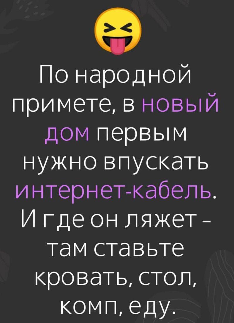 По народной примете, в новый дом первым нужно впускать интернет-кабель. И где он ляжет - там ставьте кровать, стол, комп, еду.