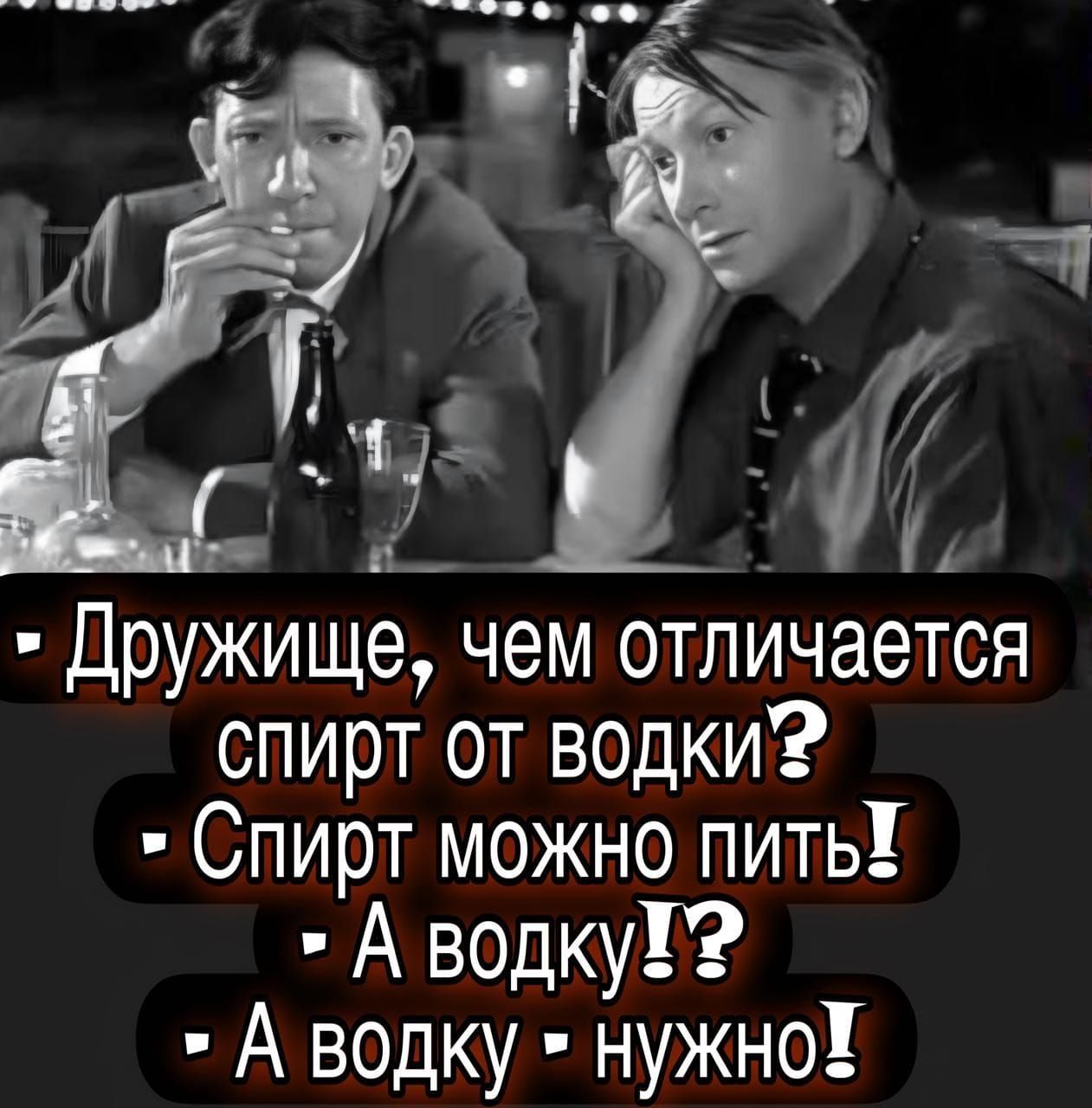 Дружище, чем отличается спирт от водки? Спирт можно пить! А водку?! А водку - нужен!