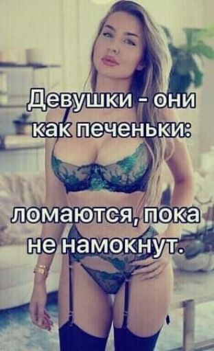 Девушки - они как печеньки: ломаются, пока не намокнуют.