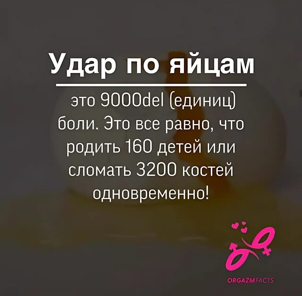 Удар по яйцам
это 9000del (единиц) боли. Это все равно, что родить 160 детей или сломать 3200 костей одновременно!