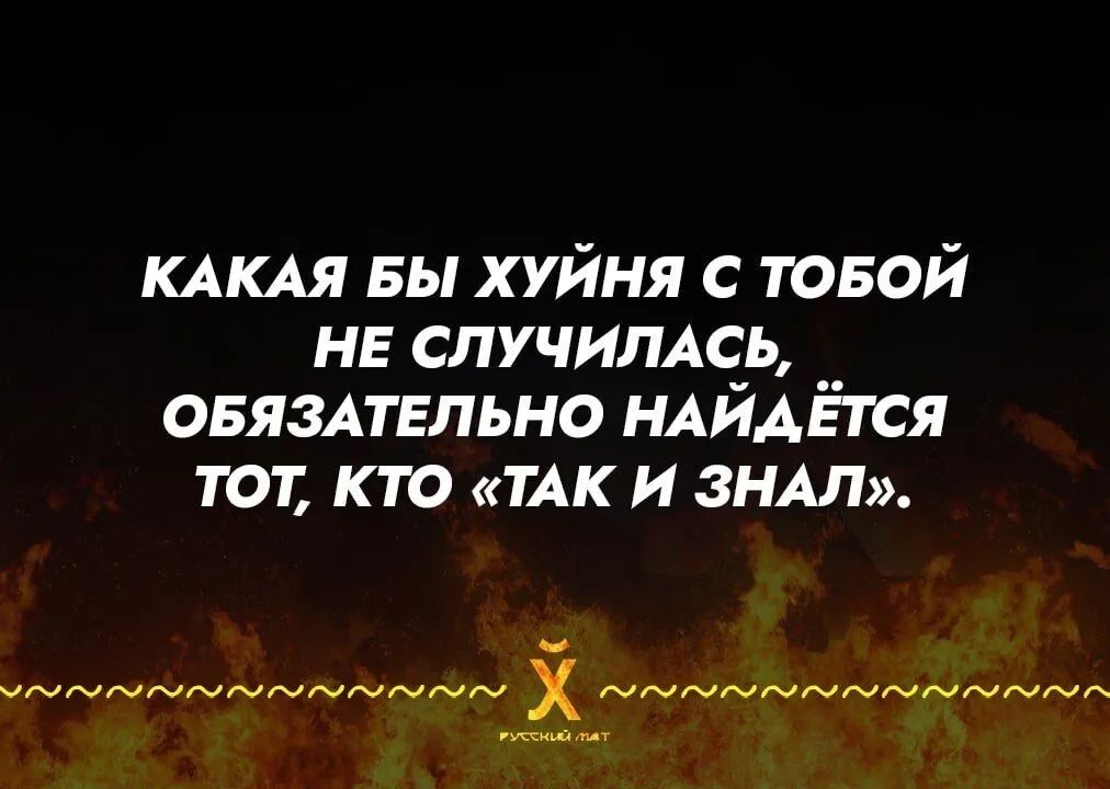 КАКАЯ БЫ ХУЙНЯ С ТОБОЙ НЕ СЛУЧИЛАСЬ, ОБЯЗАТЕЛЬНО НАЙДЕТСЯ ТОТ, КТО «ТАК И ЗНАЛ».