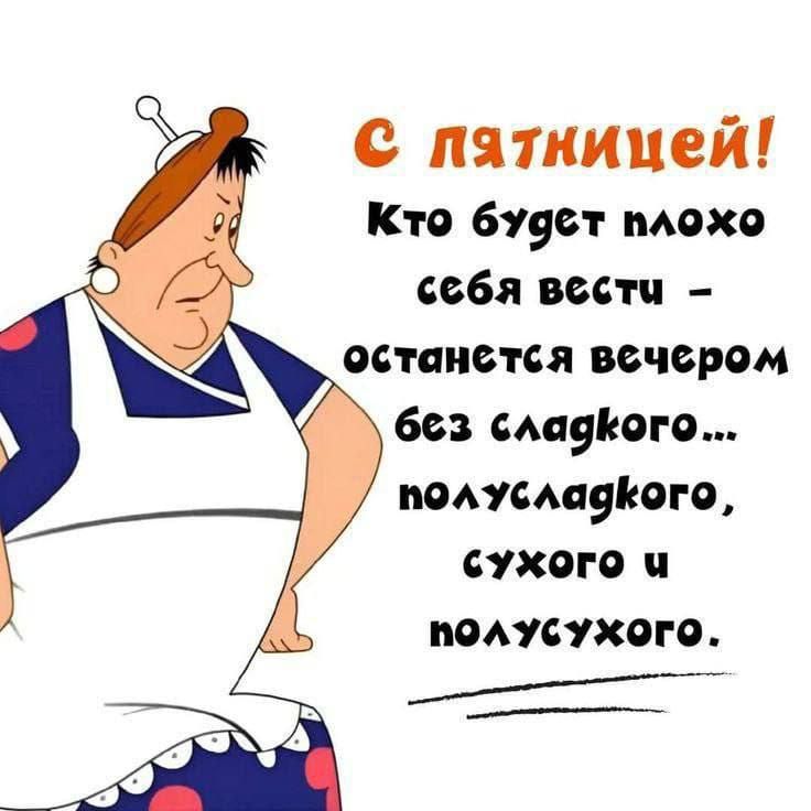 С пятницей! Кто будет плохо себя вести – останется вечером без сладкого... полусладкого, сухого и полусухого.