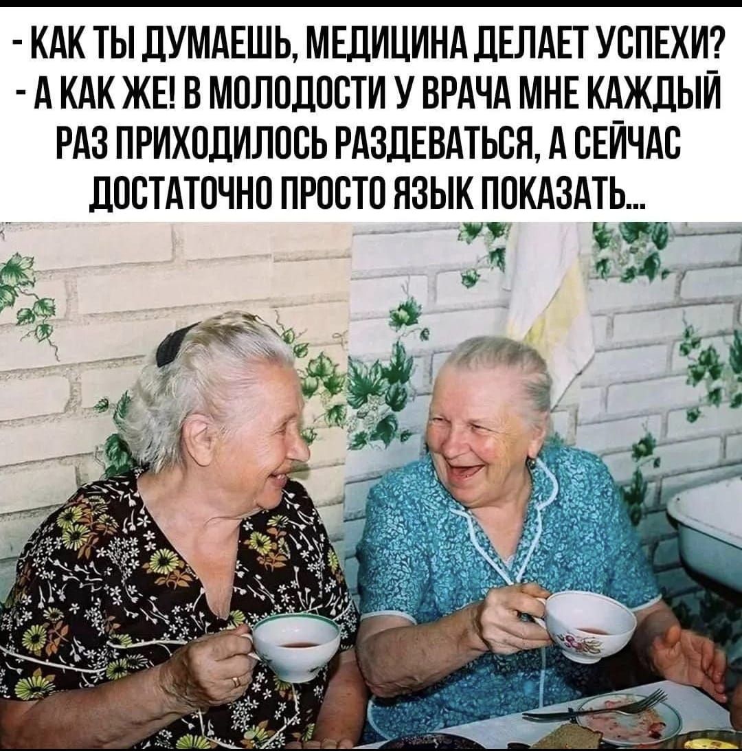 - КАК ТЫ ДУМАЕШЬ, МЕДИЦИНА ДЕЛАЕТ УСПЕХИ? - А КАК ЖЕ! В МОЛОДОСТИ У ВРАЧА МНЕ КАЖДЫЙ РАЗ ПРИХОДИЛОСЬ РАЗДЕВАТЬСЯ, А СЕЙЧАС ДОСТАТОЧНО ПРОСТО ЯЗЫК ПОКАЗАТЬ...