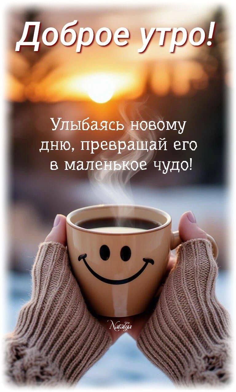 Доброе утро! Улыбаясь новому дню, превращай его в маленькое чудо!