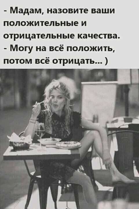 - Мадам, назовите ваши положительные и отрицательные качества.
- Могу на всё положить, потом всё отрицать... )