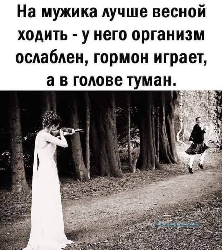 На мужика лучше весной ходить - у него организм ослаблен, гормон играет, а в голове туман.