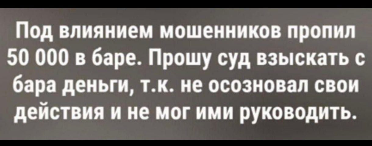 Под влиянием мошенников пропил 50 000 в баре. Прошу суд взыскать с бара деньги, т.к. не осознал свои действия и не мог ими руководить.