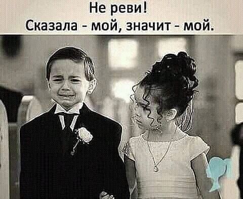 Не реви! Сказала - мой, значит - мой.