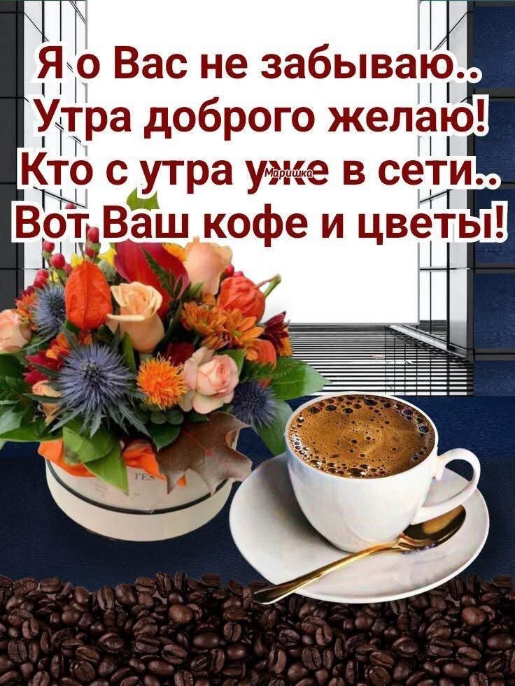 Я вас не забываю.. Утра доброго желаю! Кто с утра уже в сети.. Вот, Ваш кофе и цветы!
