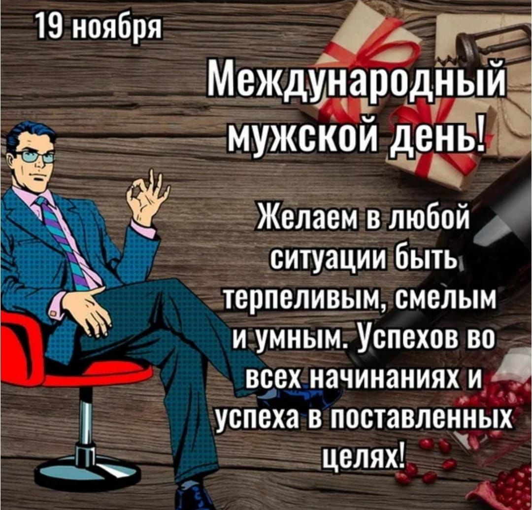 19 ноября Международный мужской день! Желаем в любой ситуации быть терпеливым, смелым и умным. Успехов во всех начинаниях и успеха в поставленных целей!