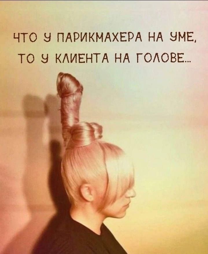 ЧТО У ПАРИКМАХЕРА НА УМЕ, ТО У КЛИЕНТА НА ГОЛОВЕ...