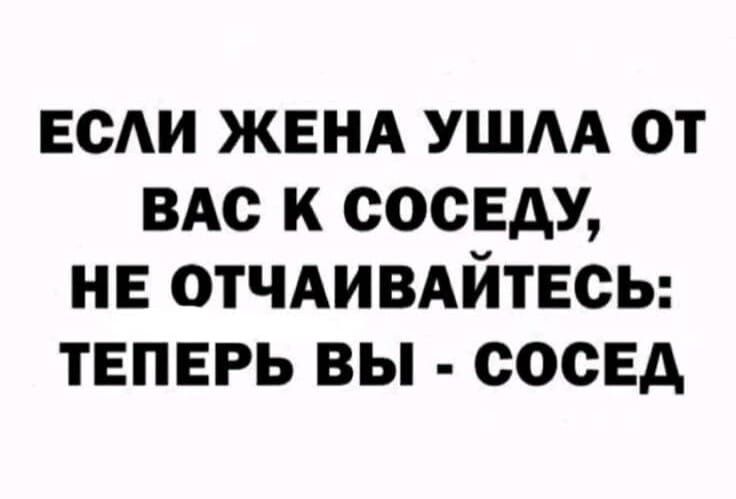 Если жена ушла от вас к соседу, не отчаивайтесь: теперь вы - сосед